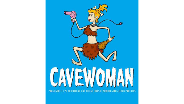 Cavewoman: Praktische Tipps … … zur Haltung und Pflege eines beziehungstauglichen Partners